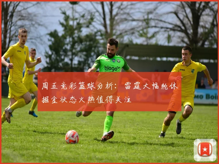 周五竞彩篮球分析：雷霆大幅轮休掘金状态火热值得关注