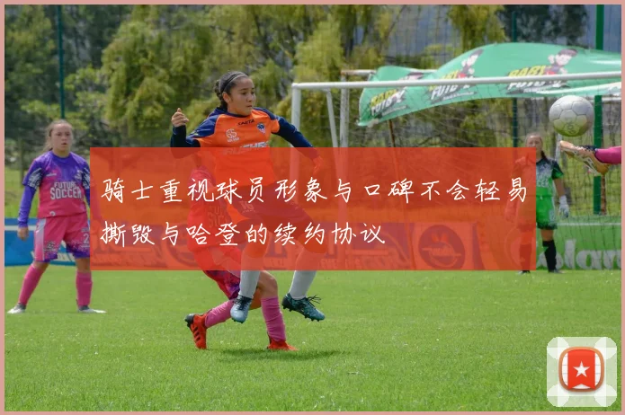 骑士重视球员形象与口碑不会轻易撕毁与哈登的续约协议