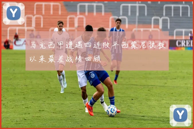 马竞西甲遭遇四连败平西蒙尼执教以来最差战绩回顾